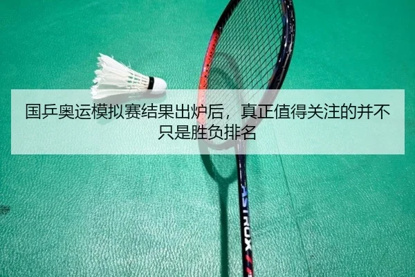 国乒奥运模拟赛结果出炉后，真正值得关注的并不只是胜负排名 | qiuwanghui